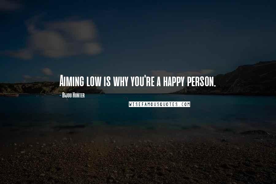 Bijou Hunter Quotes: Aiming low is why you're a happy person.