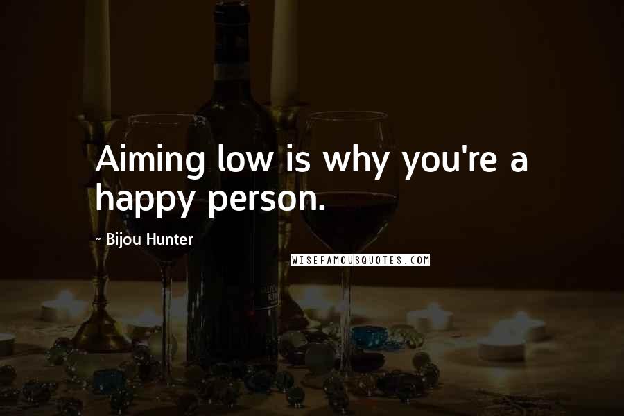 Bijou Hunter Quotes: Aiming low is why you're a happy person.