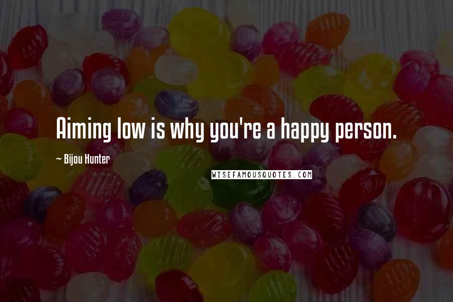 Bijou Hunter Quotes: Aiming low is why you're a happy person.