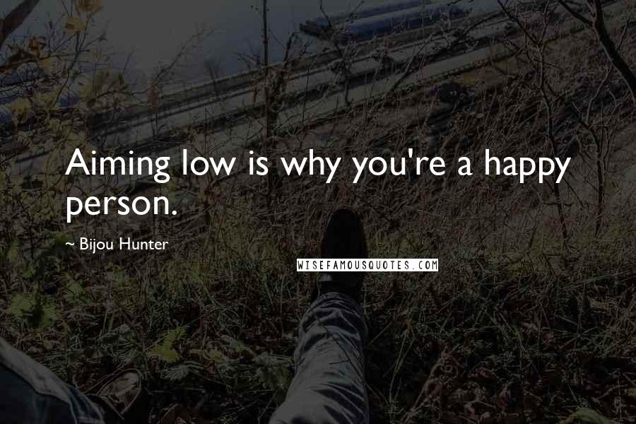 Bijou Hunter Quotes: Aiming low is why you're a happy person.