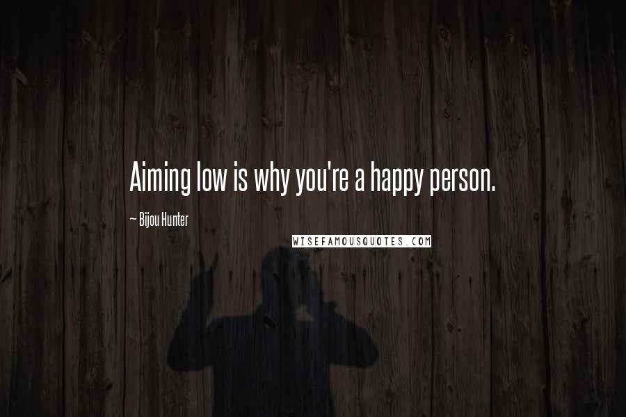 Bijou Hunter Quotes: Aiming low is why you're a happy person.