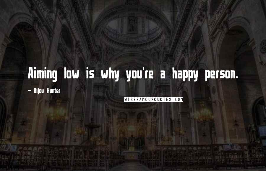 Bijou Hunter Quotes: Aiming low is why you're a happy person.