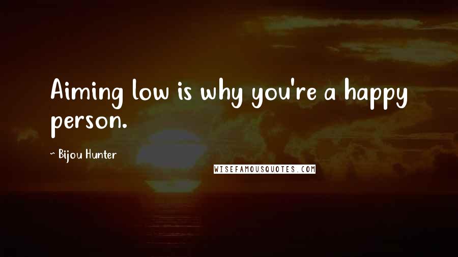 Bijou Hunter Quotes: Aiming low is why you're a happy person.