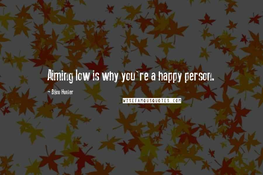 Bijou Hunter Quotes: Aiming low is why you're a happy person.