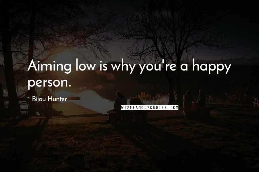 Bijou Hunter Quotes: Aiming low is why you're a happy person.