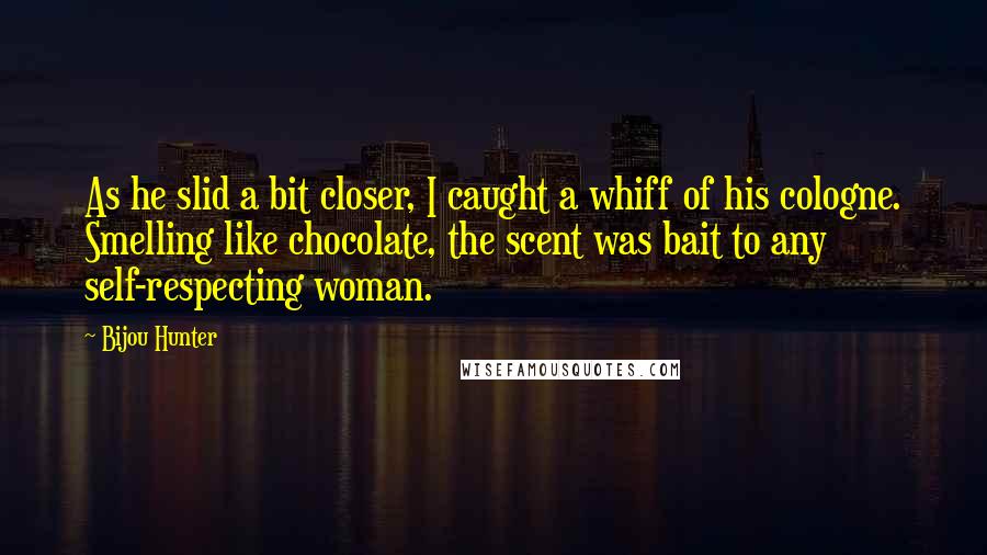 Bijou Hunter Quotes: As he slid a bit closer, I caught a whiff of his cologne. Smelling like chocolate, the scent was bait to any self-respecting woman.