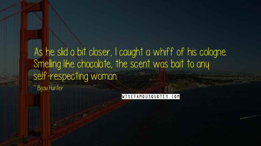 Bijou Hunter Quotes: As he slid a bit closer, I caught a whiff of his cologne. Smelling like chocolate, the scent was bait to any self-respecting woman.