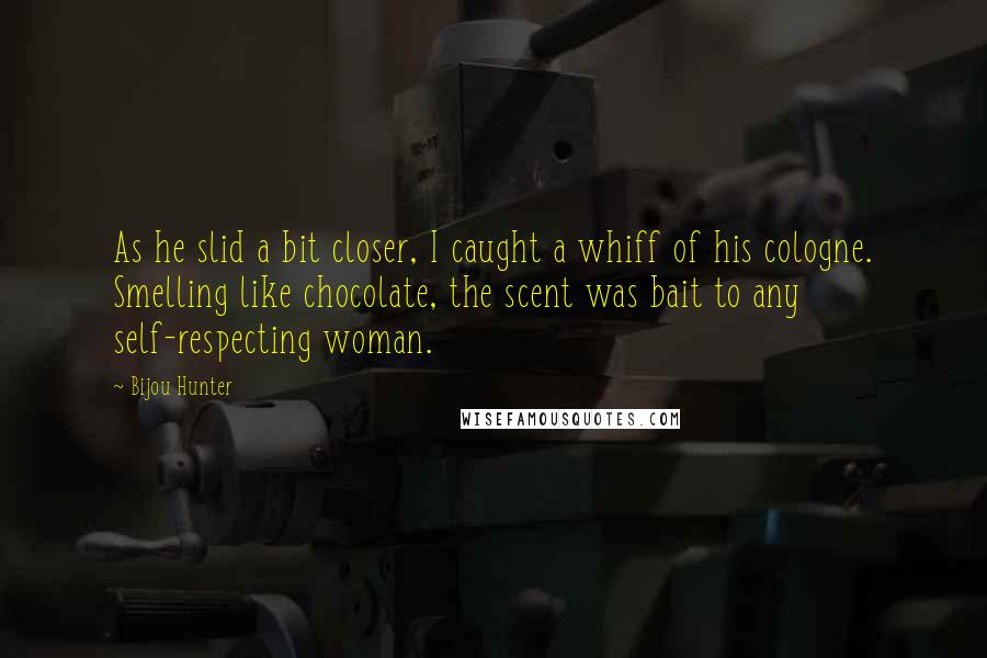 Bijou Hunter Quotes: As he slid a bit closer, I caught a whiff of his cologne. Smelling like chocolate, the scent was bait to any self-respecting woman.