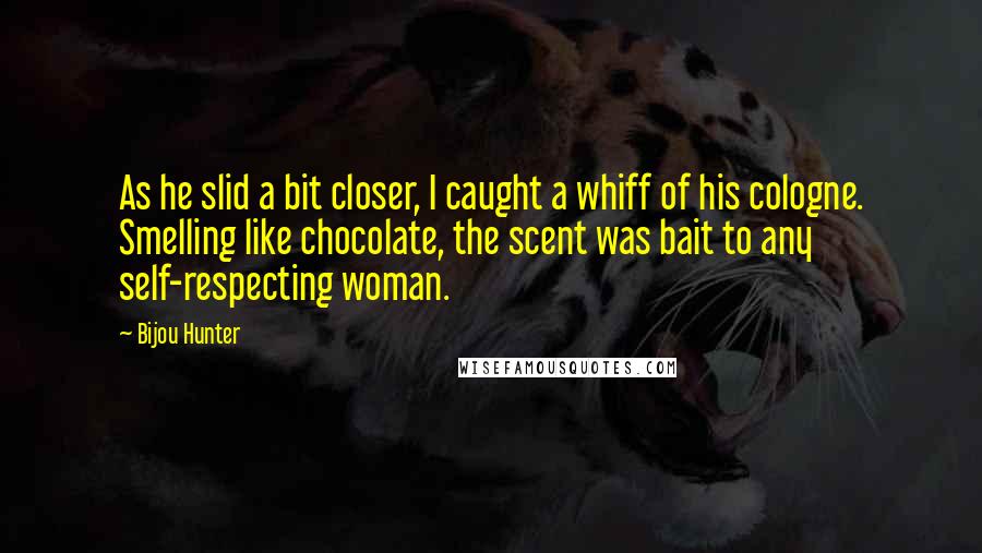 Bijou Hunter Quotes: As he slid a bit closer, I caught a whiff of his cologne. Smelling like chocolate, the scent was bait to any self-respecting woman.