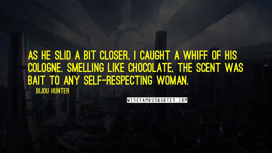 Bijou Hunter Quotes: As he slid a bit closer, I caught a whiff of his cologne. Smelling like chocolate, the scent was bait to any self-respecting woman.