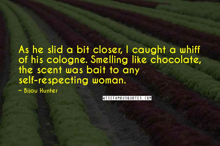 Bijou Hunter Quotes: As he slid a bit closer, I caught a whiff of his cologne. Smelling like chocolate, the scent was bait to any self-respecting woman.