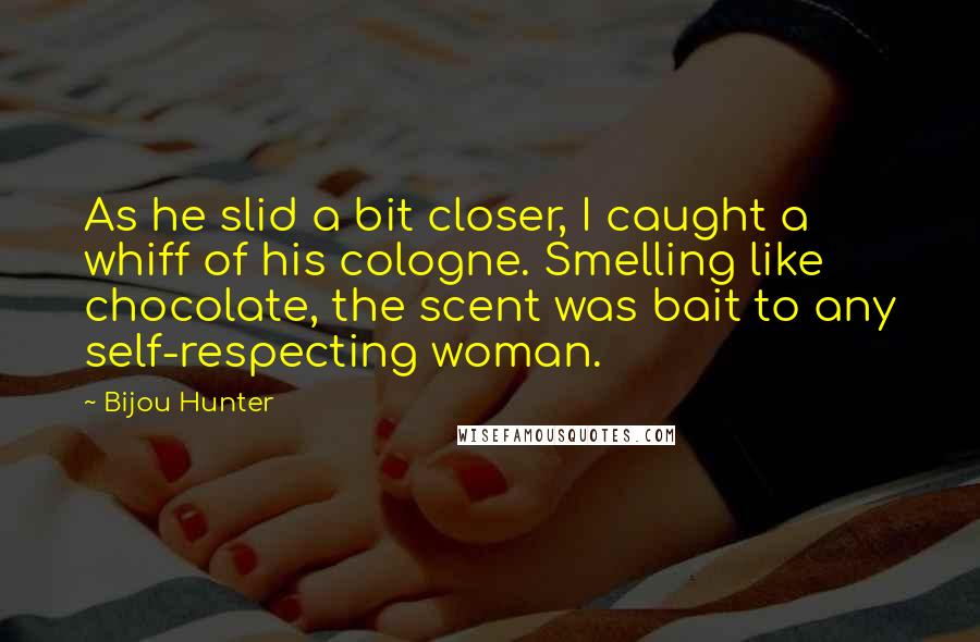 Bijou Hunter Quotes: As he slid a bit closer, I caught a whiff of his cologne. Smelling like chocolate, the scent was bait to any self-respecting woman.