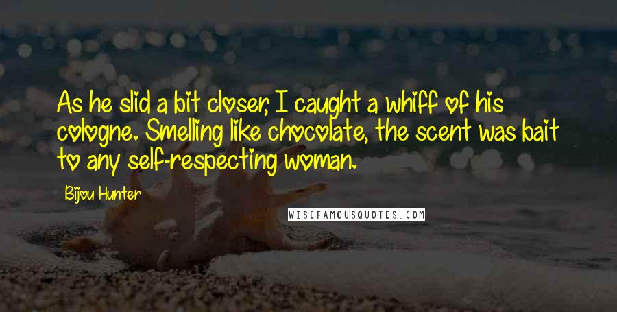 Bijou Hunter Quotes: As he slid a bit closer, I caught a whiff of his cologne. Smelling like chocolate, the scent was bait to any self-respecting woman.