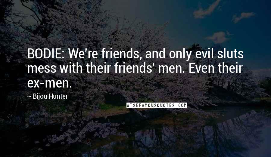 Bijou Hunter Quotes: BODIE: We're friends, and only evil sluts mess with their friends' men. Even their ex-men.
