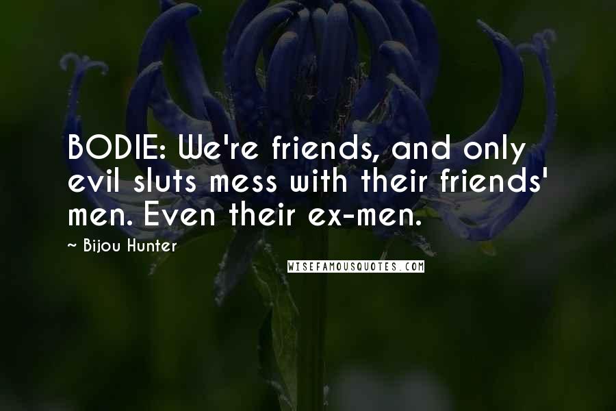 Bijou Hunter Quotes: BODIE: We're friends, and only evil sluts mess with their friends' men. Even their ex-men.