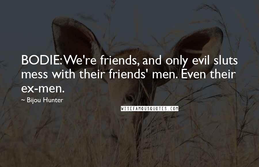 Bijou Hunter Quotes: BODIE: We're friends, and only evil sluts mess with their friends' men. Even their ex-men.