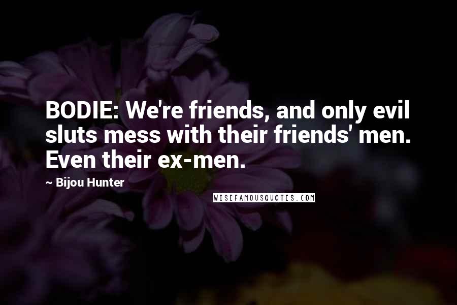 Bijou Hunter Quotes: BODIE: We're friends, and only evil sluts mess with their friends' men. Even their ex-men.