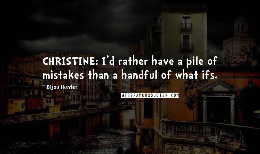 Bijou Hunter Quotes: CHRISTINE: I'd rather have a pile of mistakes than a handful of what ifs.