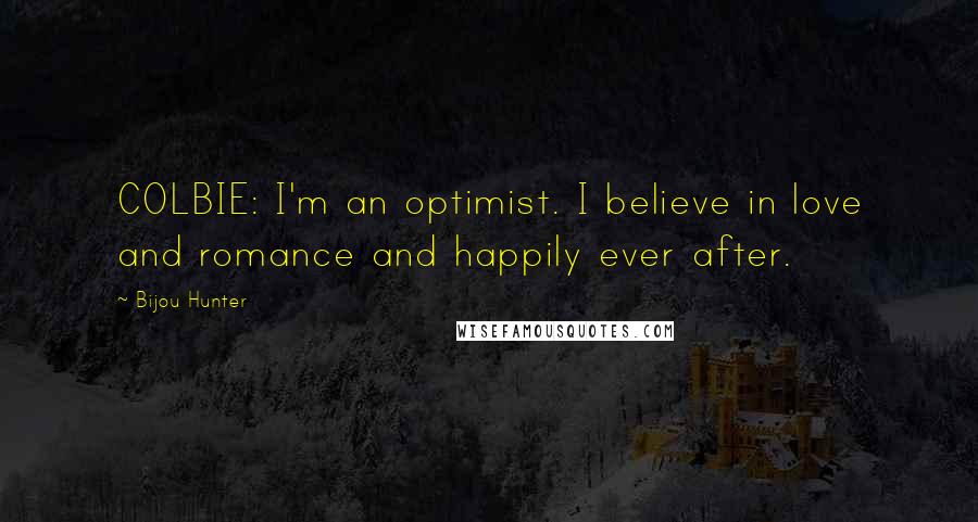 Bijou Hunter Quotes: COLBIE: I'm an optimist. I believe in love and romance and happily ever after.