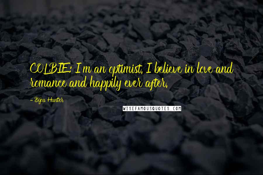 Bijou Hunter Quotes: COLBIE: I'm an optimist. I believe in love and romance and happily ever after.