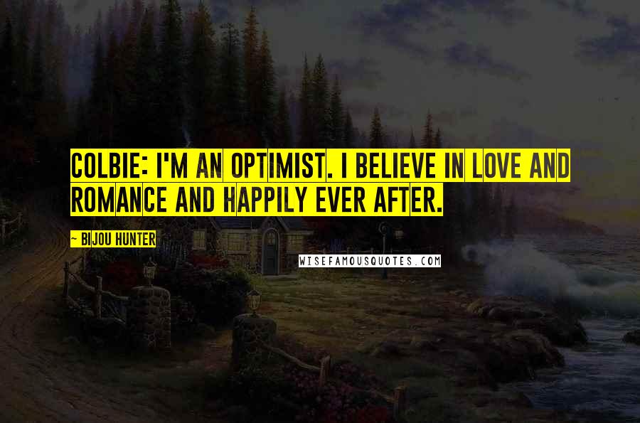 Bijou Hunter Quotes: COLBIE: I'm an optimist. I believe in love and romance and happily ever after.