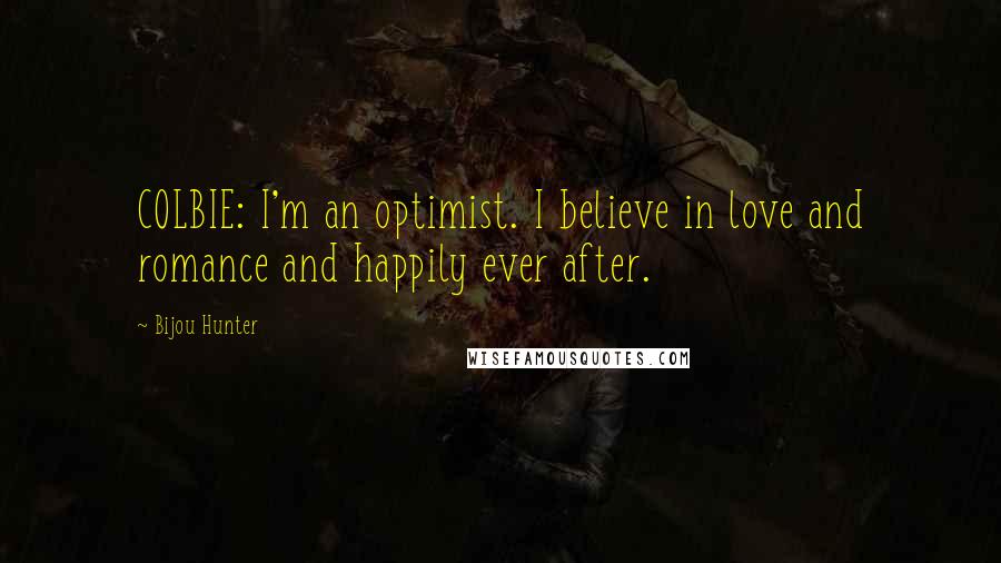 Bijou Hunter Quotes: COLBIE: I'm an optimist. I believe in love and romance and happily ever after.