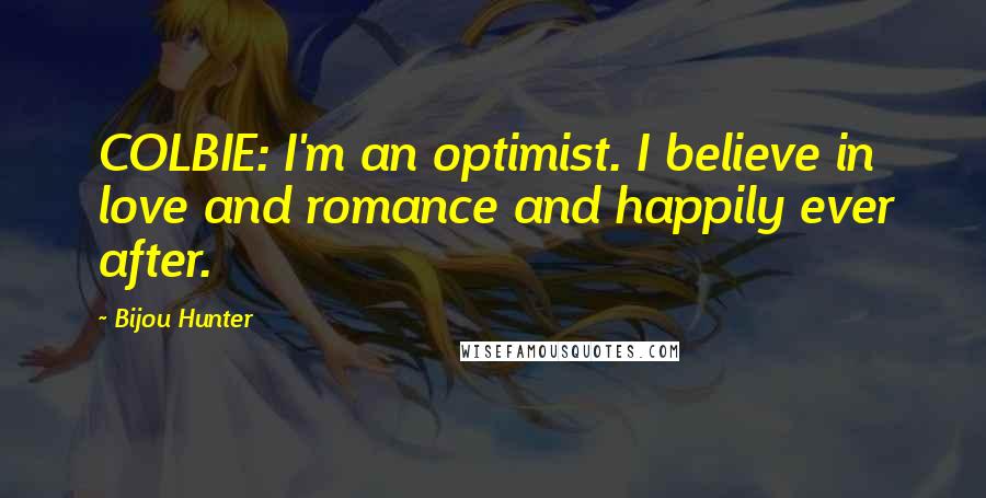 Bijou Hunter Quotes: COLBIE: I'm an optimist. I believe in love and romance and happily ever after.