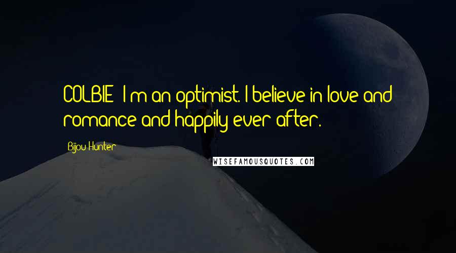 Bijou Hunter Quotes: COLBIE: I'm an optimist. I believe in love and romance and happily ever after.