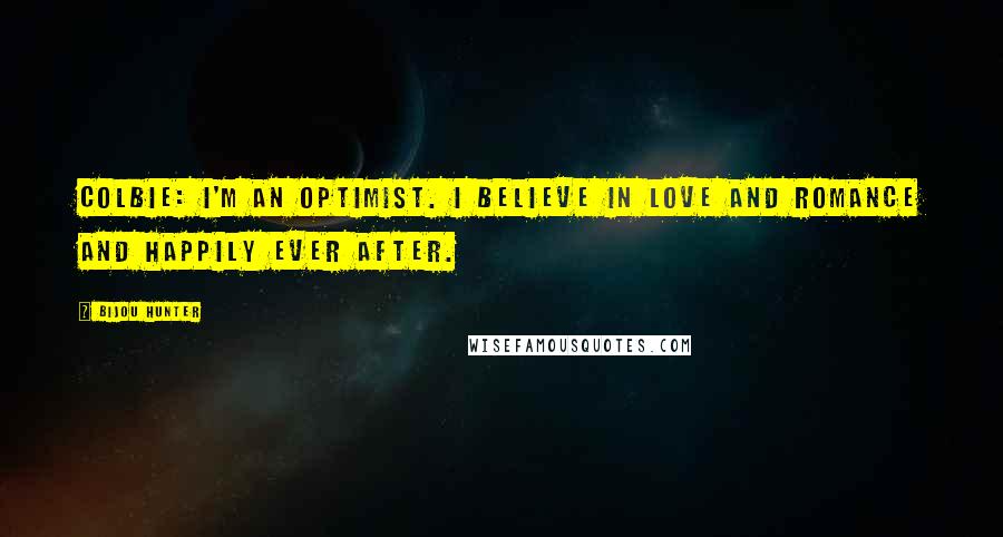 Bijou Hunter Quotes: COLBIE: I'm an optimist. I believe in love and romance and happily ever after.