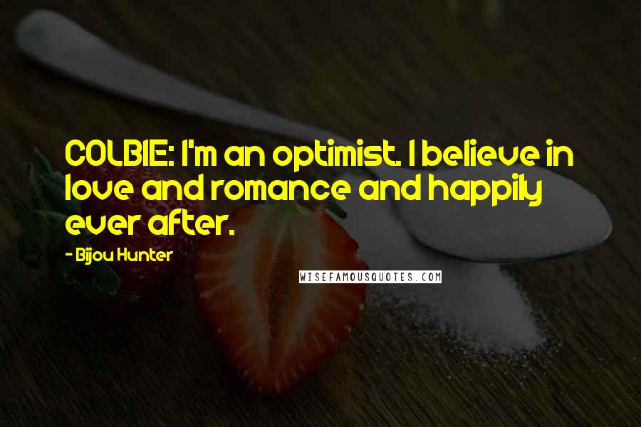 Bijou Hunter Quotes: COLBIE: I'm an optimist. I believe in love and romance and happily ever after.
