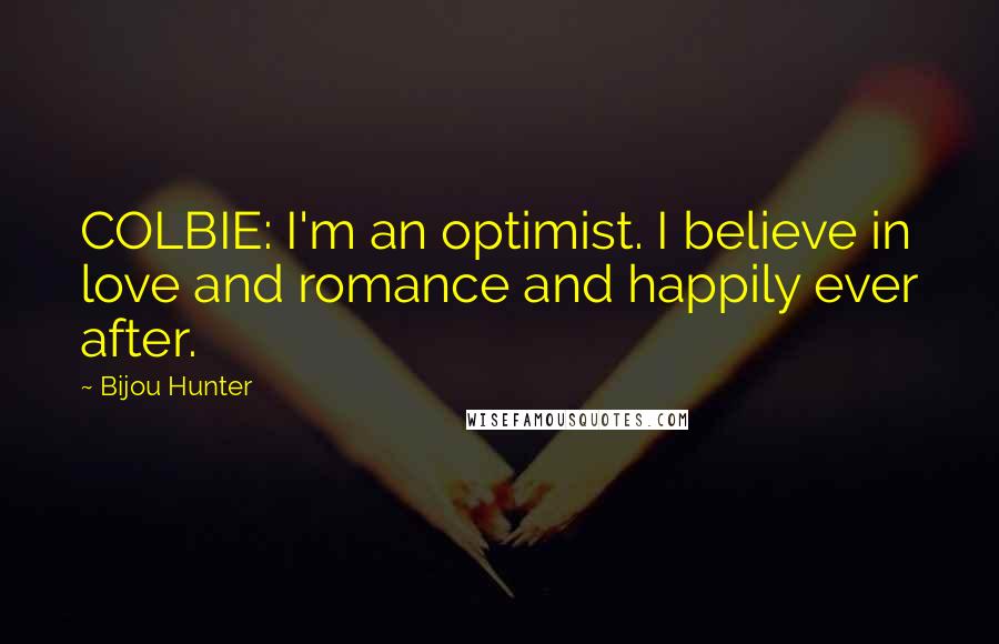 Bijou Hunter Quotes: COLBIE: I'm an optimist. I believe in love and romance and happily ever after.