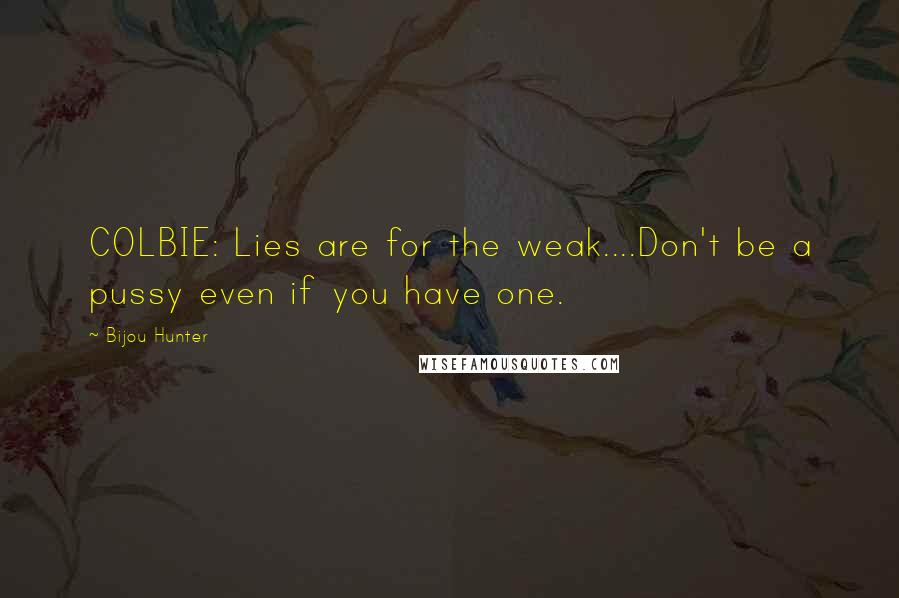 Bijou Hunter Quotes: COLBIE: Lies are for the weak....Don't be a pussy even if you have one.
