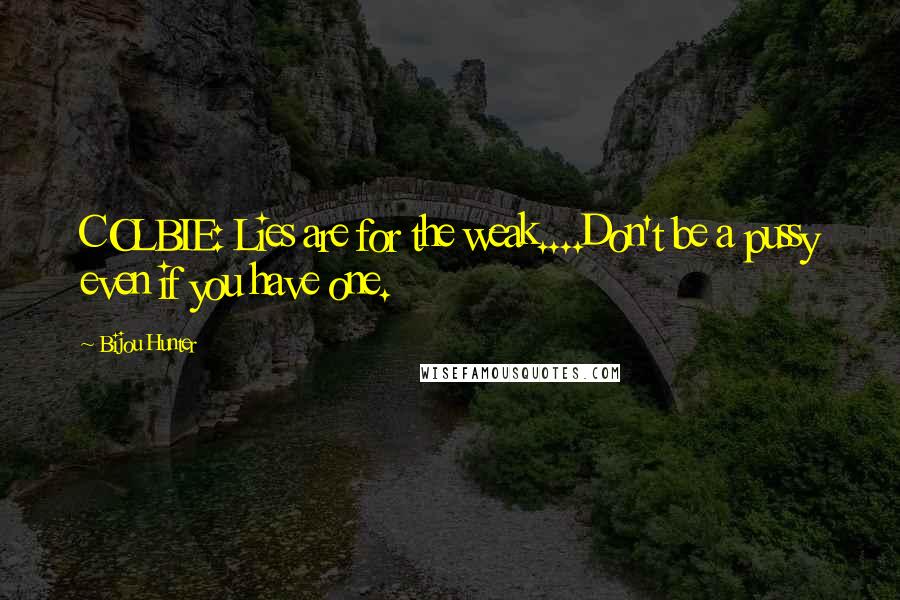 Bijou Hunter Quotes: COLBIE: Lies are for the weak....Don't be a pussy even if you have one.
