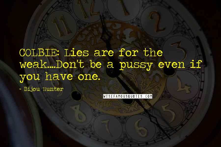 Bijou Hunter Quotes: COLBIE: Lies are for the weak....Don't be a pussy even if you have one.