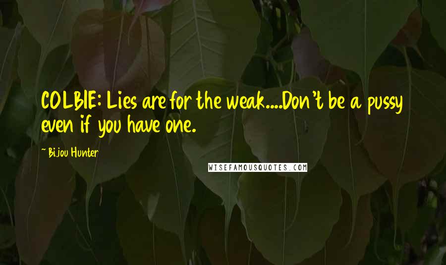 Bijou Hunter Quotes: COLBIE: Lies are for the weak....Don't be a pussy even if you have one.