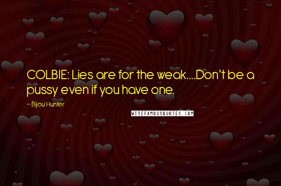 Bijou Hunter Quotes: COLBIE: Lies are for the weak....Don't be a pussy even if you have one.