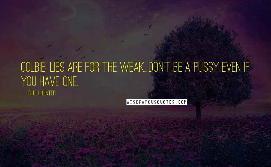 Bijou Hunter Quotes: COLBIE: Lies are for the weak....Don't be a pussy even if you have one.