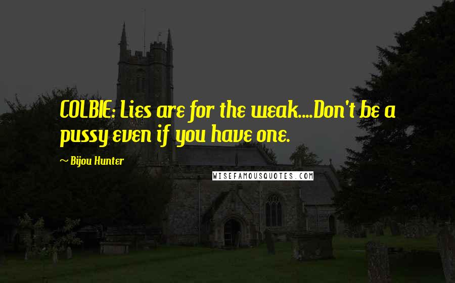 Bijou Hunter Quotes: COLBIE: Lies are for the weak....Don't be a pussy even if you have one.