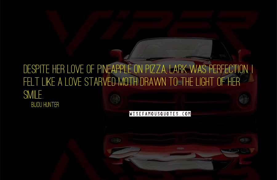 Bijou Hunter Quotes: Despite her love of pineapple on pizza, Lark was perfection. I felt like a love starved moth drawn to the light of her smile.