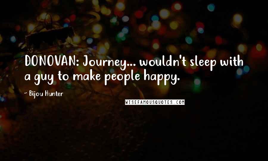 Bijou Hunter Quotes: DONOVAN: Journey... wouldn't sleep with a guy to make people happy.