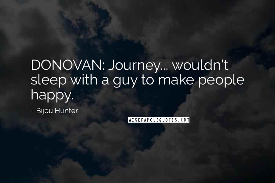 Bijou Hunter Quotes: DONOVAN: Journey... wouldn't sleep with a guy to make people happy.