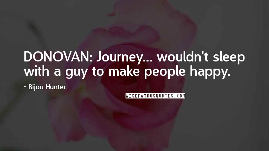 Bijou Hunter Quotes: DONOVAN: Journey... wouldn't sleep with a guy to make people happy.