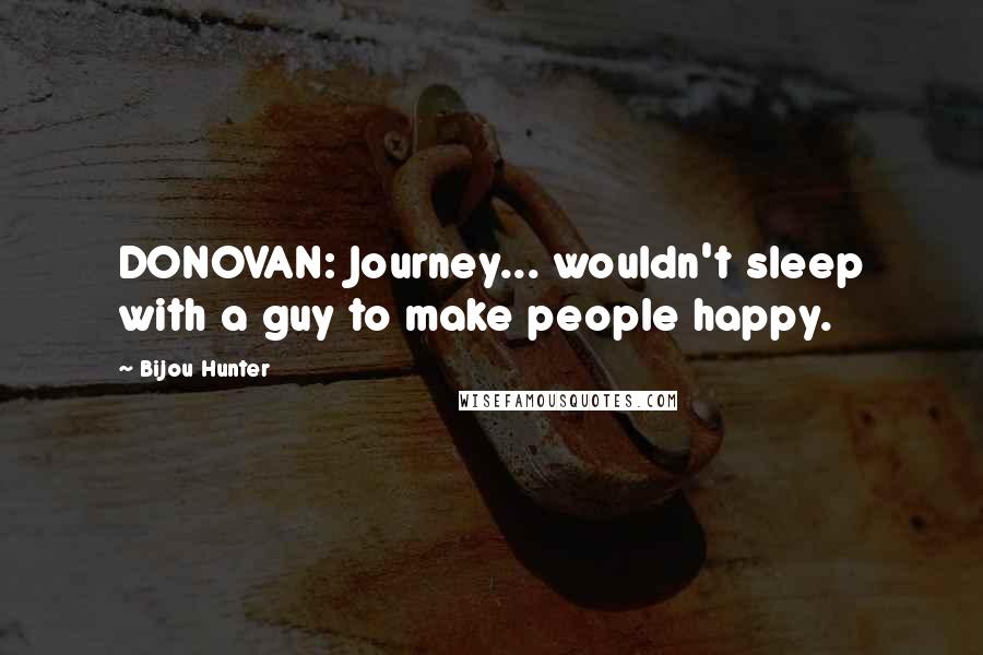 Bijou Hunter Quotes: DONOVAN: Journey... wouldn't sleep with a guy to make people happy.