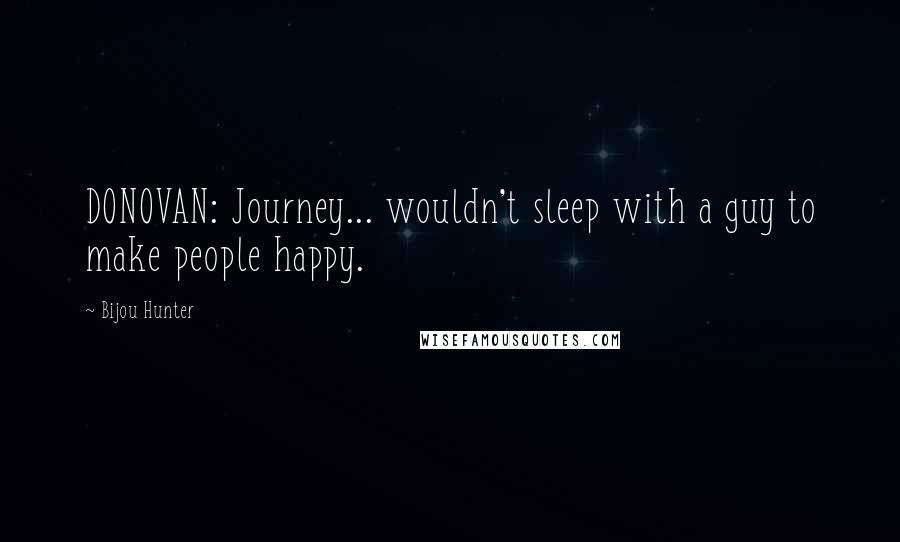 Bijou Hunter Quotes: DONOVAN: Journey... wouldn't sleep with a guy to make people happy.