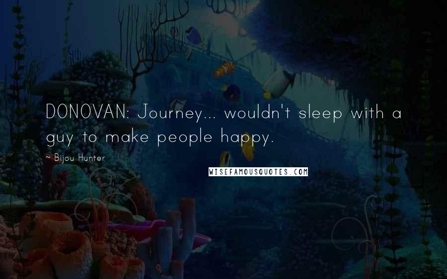 Bijou Hunter Quotes: DONOVAN: Journey... wouldn't sleep with a guy to make people happy.