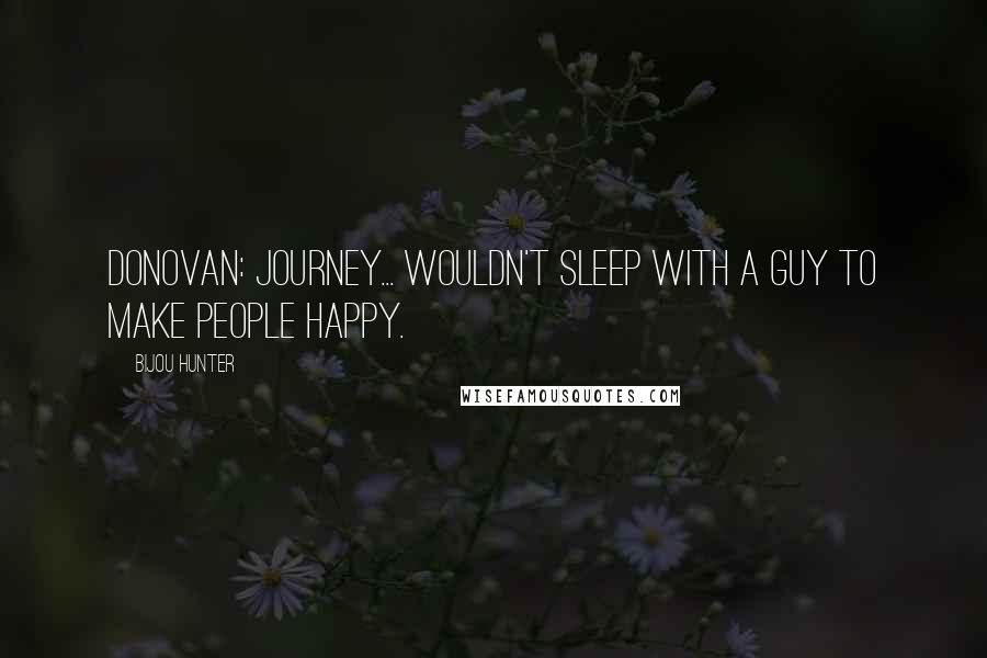 Bijou Hunter Quotes: DONOVAN: Journey... wouldn't sleep with a guy to make people happy.