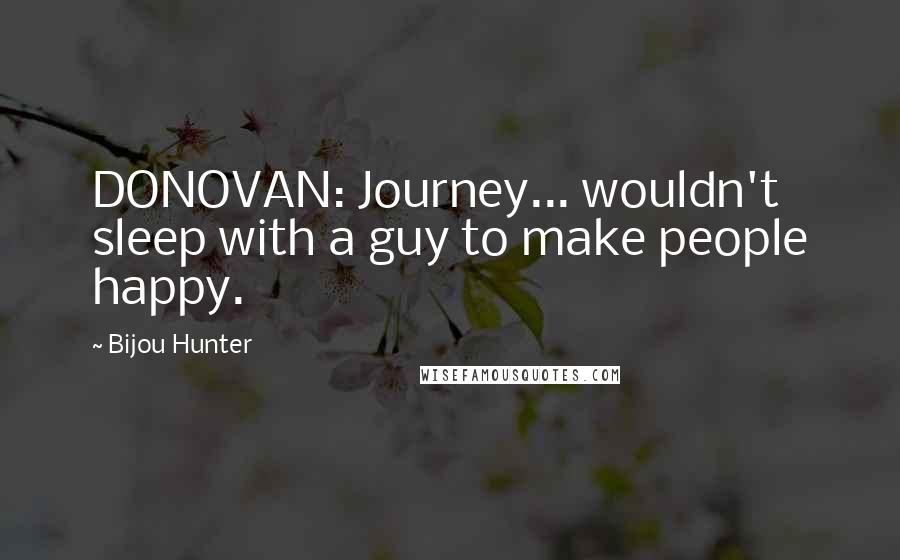 Bijou Hunter Quotes: DONOVAN: Journey... wouldn't sleep with a guy to make people happy.