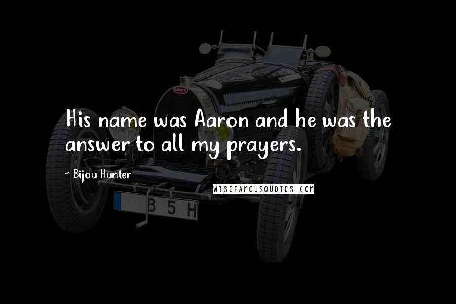 Bijou Hunter Quotes: His name was Aaron and he was the answer to all my prayers.