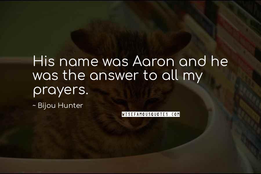 Bijou Hunter Quotes: His name was Aaron and he was the answer to all my prayers.