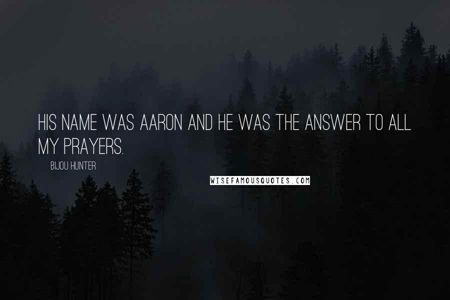 Bijou Hunter Quotes: His name was Aaron and he was the answer to all my prayers.